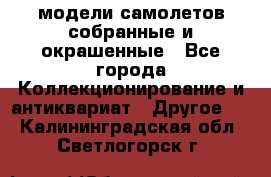 модели самолетов собранные и окрашенные - Все города Коллекционирование и антиквариат » Другое   . Калининградская обл.,Светлогорск г.